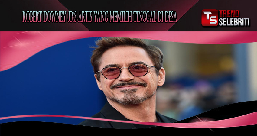 Robert Downey Jr's Artis Yang Memilih Tinggal Di Desa