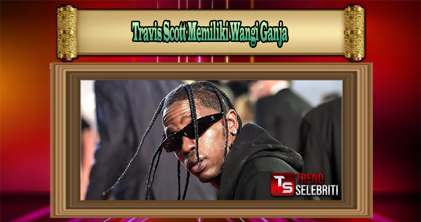 Travis Scott Memiliki Wangi Ganja