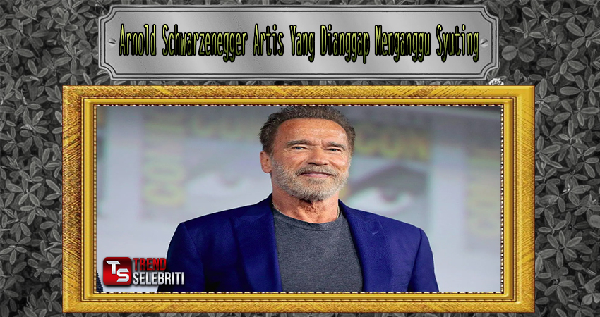 Arnold Schwarzenegger Artis Yang Dianggap Menganggu Syuting