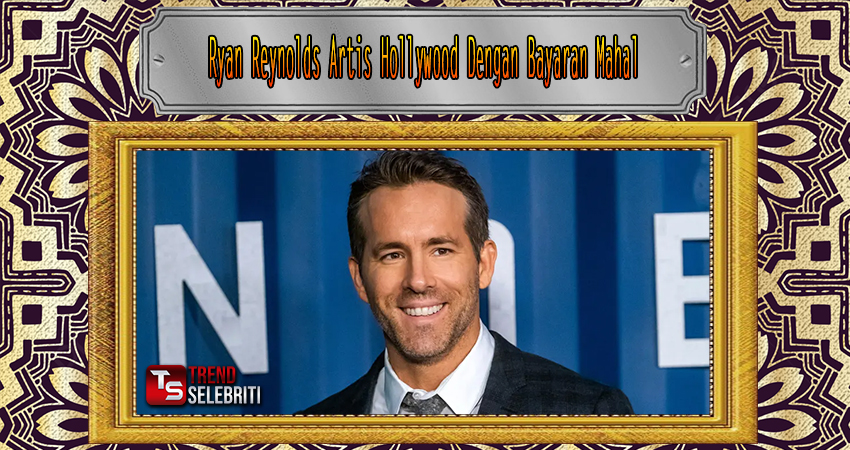 Ryan Reynolds Artis Hollywood Dengan Bayaran Mahal