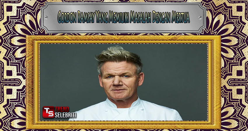Gordon Ramsay Yang Memiliki Masalah Dengan Mertua