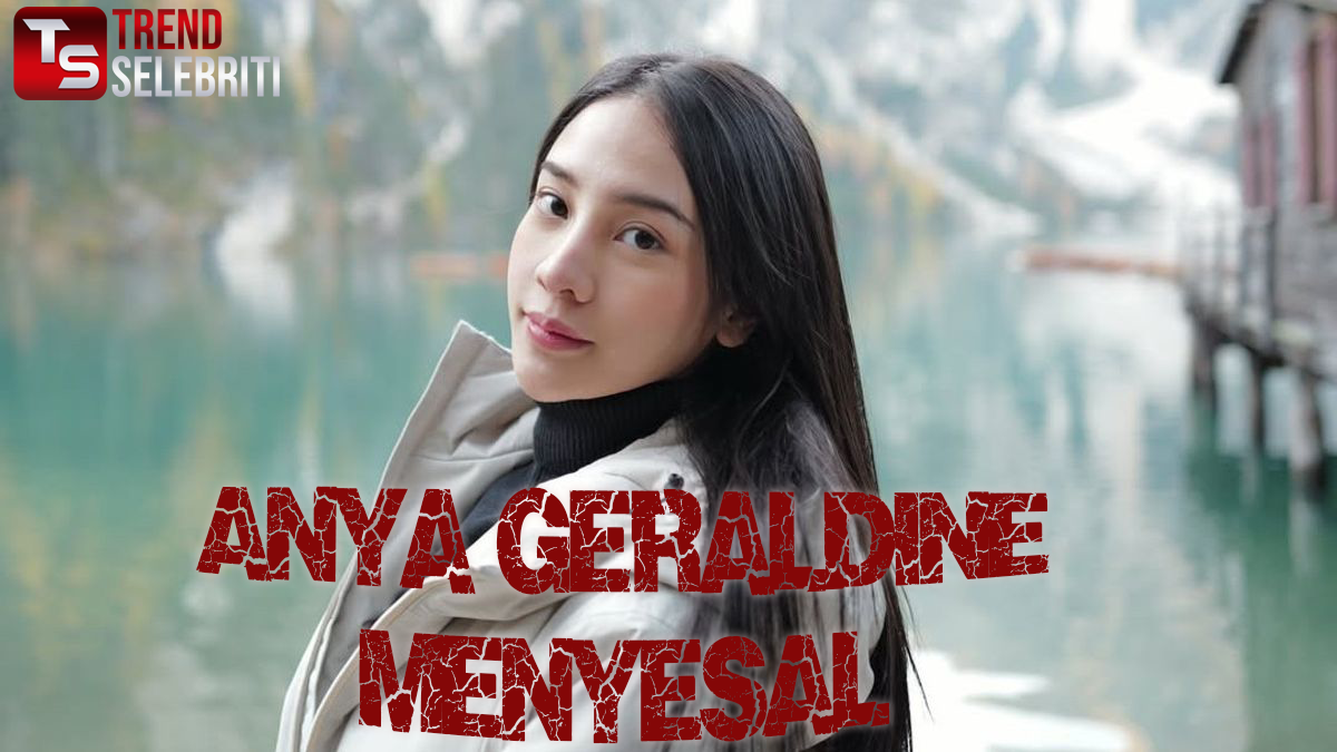Anya Geraldine Menyesal
