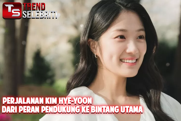 Perjalanan Kim Hye-yoon: Dari Peran Pendukung ke Bintang Utama