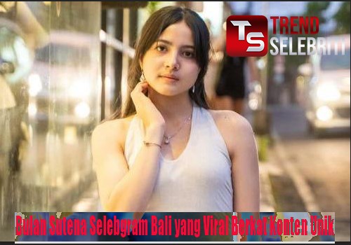 Bulan Sutena Selebgram Bali yang Viral Berkat Konten Unik